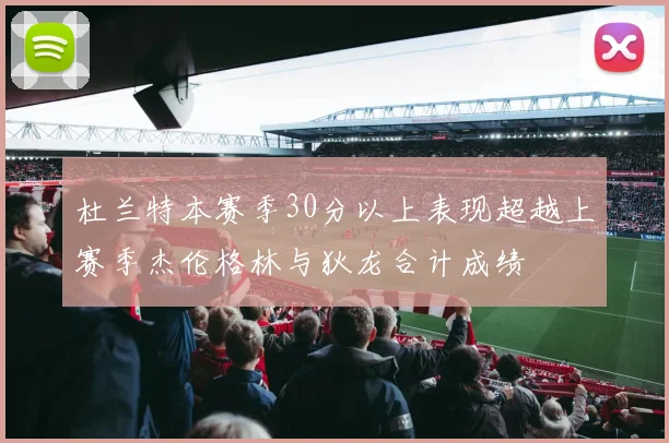 杜兰特本赛季30分以上表现超越上赛季杰伦格林与狄龙合计成绩
