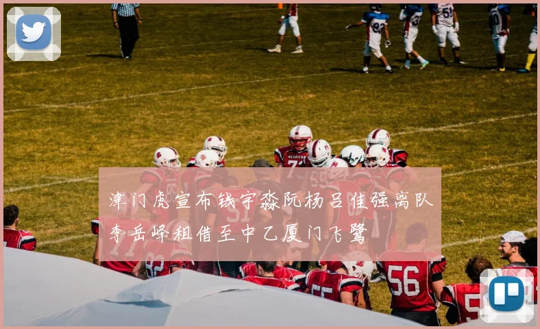 津门虎宣布钱宇淼阮杨吕佳强离队李岳峰租借至中乙厦门飞鹭