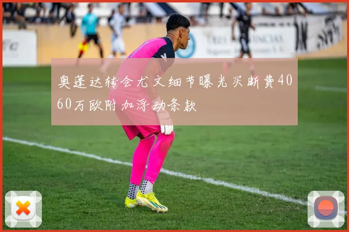 奥蓬达转会尤文细节曝光买断费4060万欧附加浮动条款