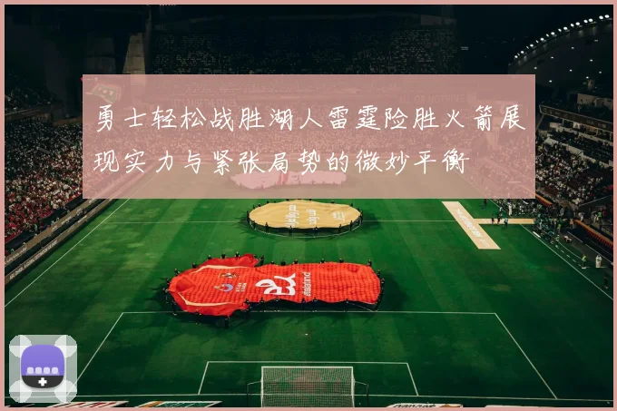 勇士轻松战胜湖人雷霆险胜火箭展现实力与紧张局势的微妙平衡
