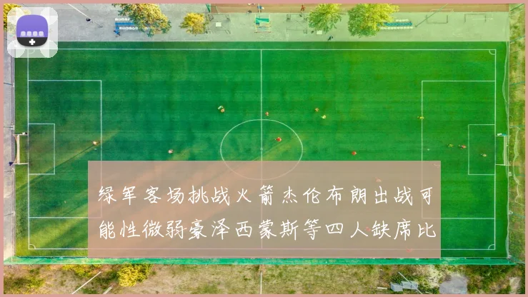 绿军客场挑战火箭杰伦布朗出战可能性微弱豪泽西蒙斯等四人缺席比赛
