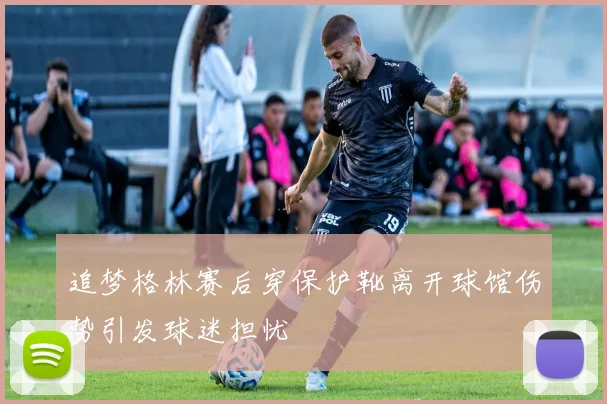 追梦格林赛后穿保护靴离开球馆伤势引发球迷担忧
