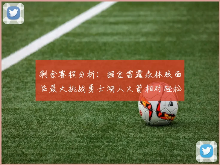 剩余赛程分析：掘金雷霆森林狼面临最大挑战勇士湖人火箭相对轻松