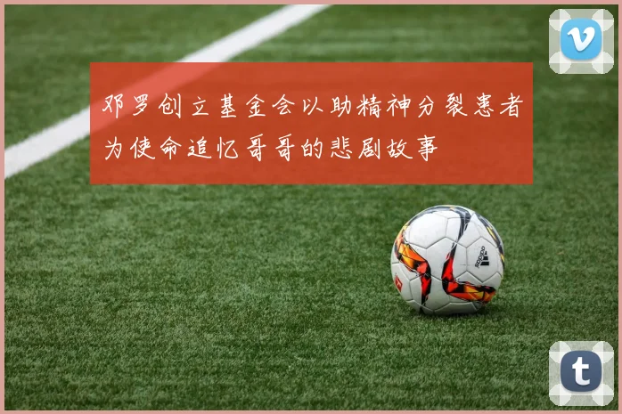 邓罗创立基金会以助精神分裂患者为使命追忆哥哥的悲剧故事