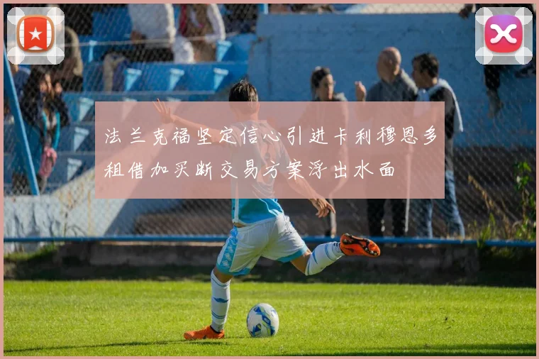 法兰克福坚定信心引进卡利穆恩多租借加买断交易方案浮出水面