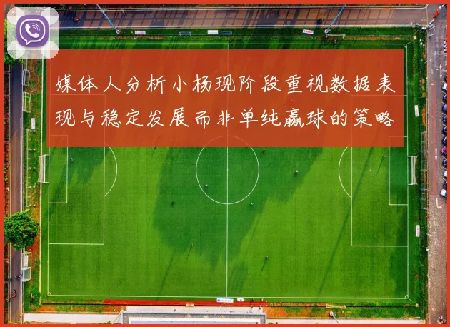 媒体人分析小杨现阶段重视数据表现与稳定发展而非单纯赢球的策略