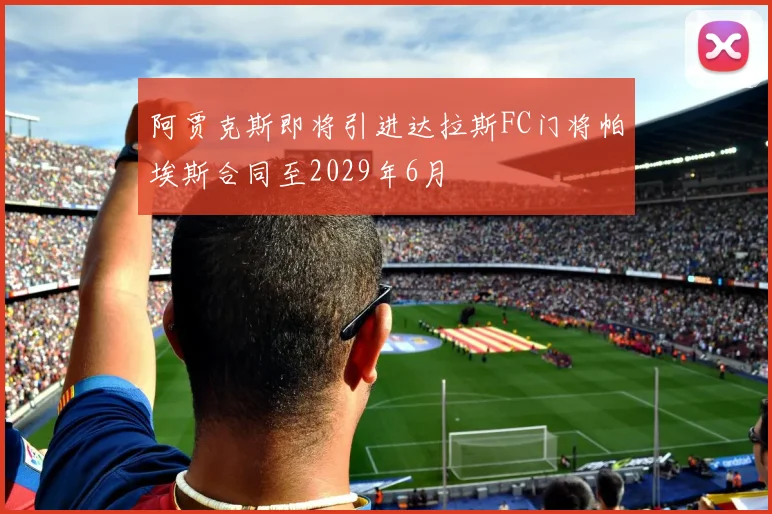阿贾克斯即将引进达拉斯FC门将帕埃斯合同至2029年6月