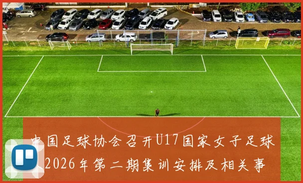 中国足球协会召开U17国家女子足球队2026年第二期集训安排及相关事项通知