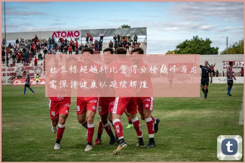 杜兰特超越科比登得分榜巅峰马龙需保持健康以延续辉煌