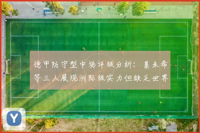德甲防守型中场评级分析：基米希等三人展现洲际级实力但缺乏世界级球员