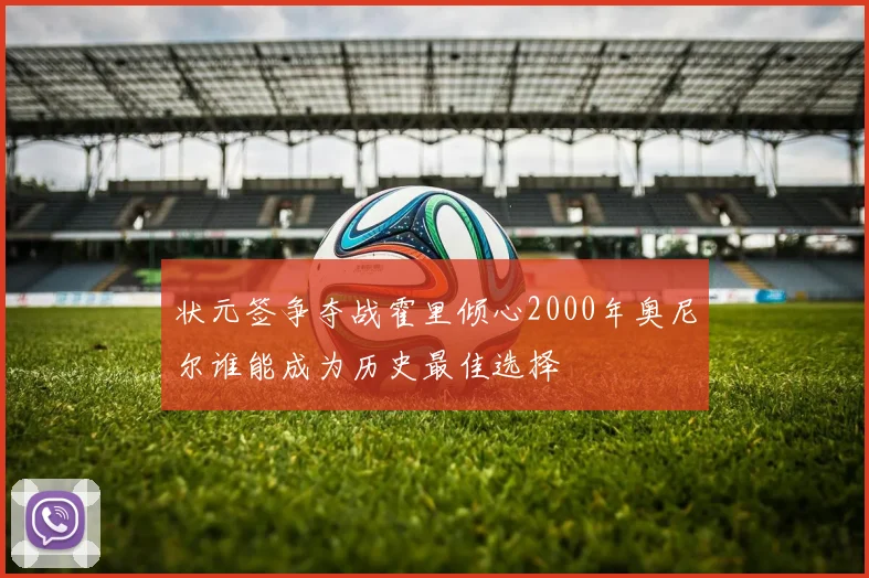 状元签争夺战霍里倾心2000年奥尼尔谁能成为历史最佳选择