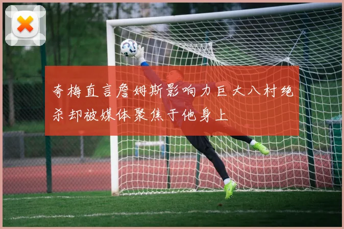 夸梅直言詹姆斯影响力巨大八村绝杀却被媒体聚焦于他身上