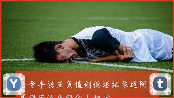 哈登半场正负值创低迷纪录迈阿密再现惨淡表现令人担忧