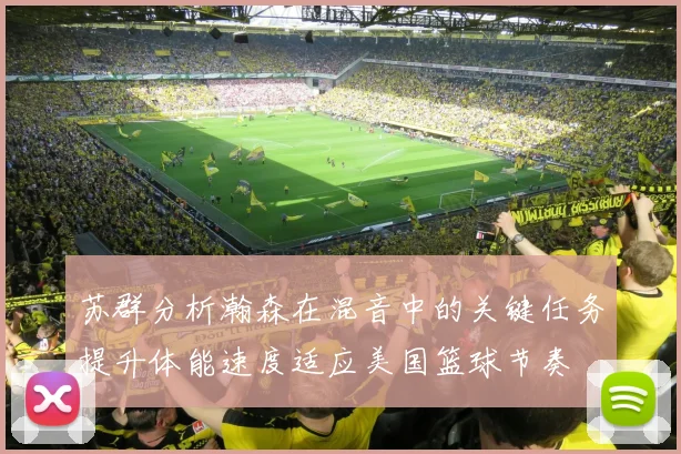 苏群分析瀚森在混音中的关键任务提升体能速度适应美国篮球节奏