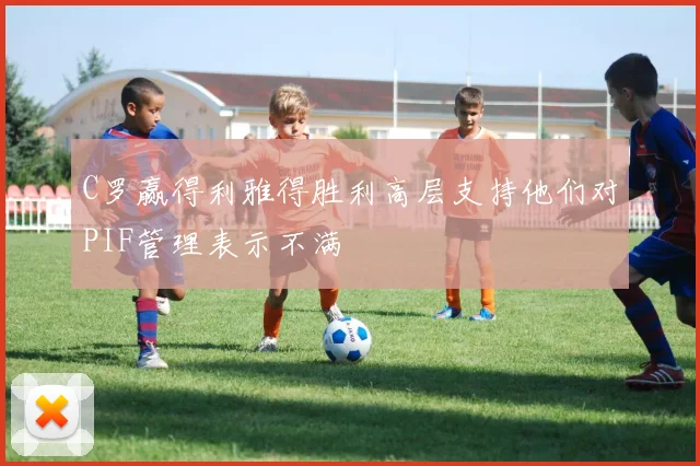 C罗赢得利雅得胜利高层支持他们对PIF管理表示不满