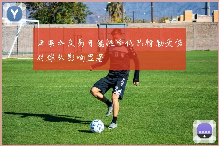 库明加交易可能性降低巴特勒受伤对球队影响显著