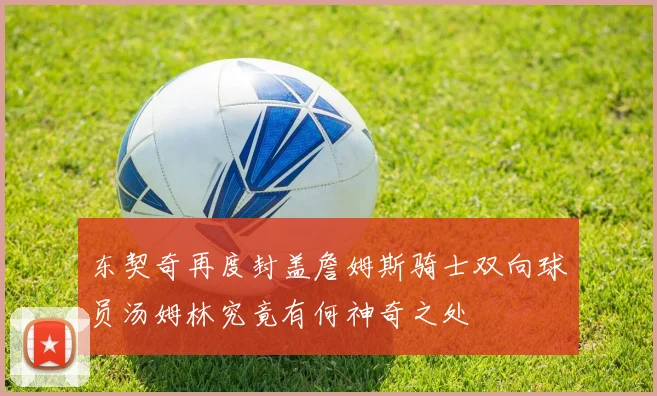 东契奇再度封盖詹姆斯骑士双向球员汤姆林究竟有何神奇之处