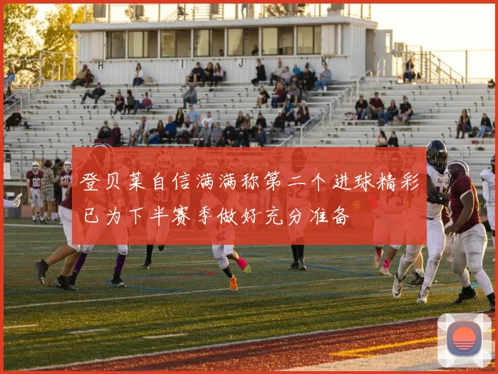 登贝莱自信满满称第二个进球精彩已为下半赛季做好充分准备