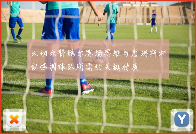 米切尔赞鲍尔赛场思维与詹姆斯相似强调球队所需的关键特质